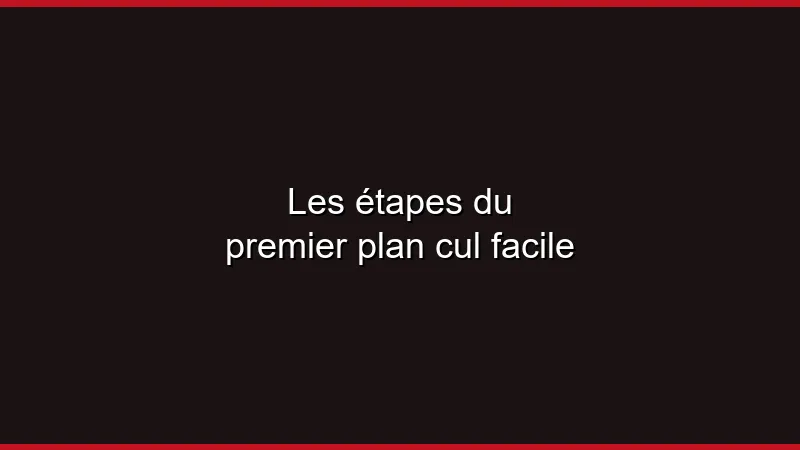 Les étapes du premier plan cul facile