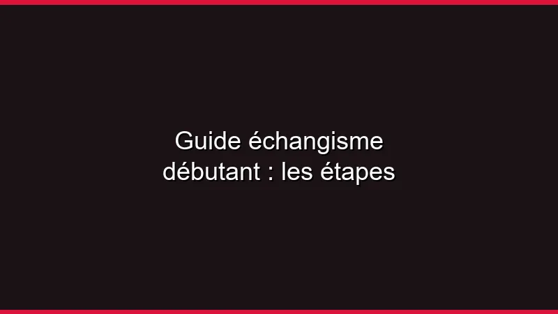 Guide échangisme débutant : les étapes