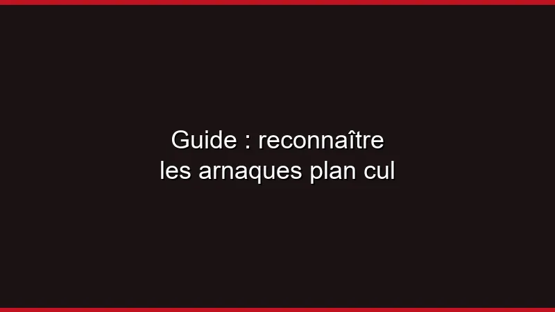 Guide : reconnaître les arnaques plan cul
