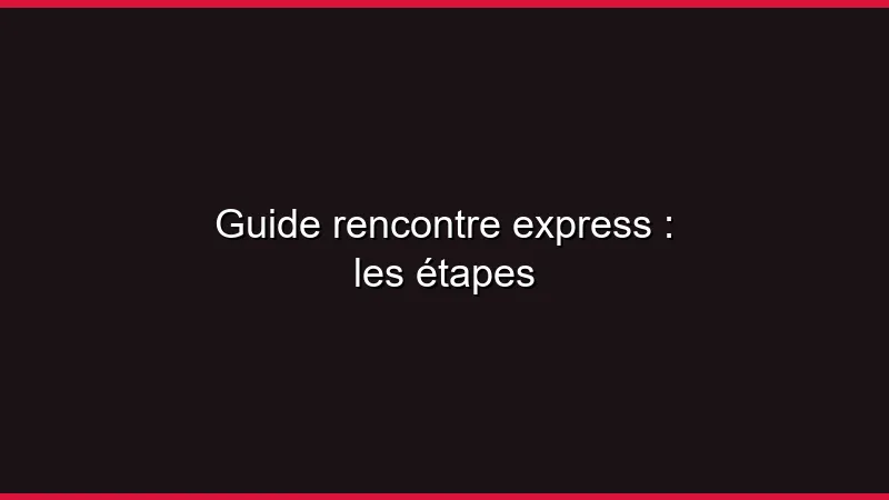 Guide rencontre express : les étapes
