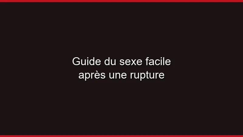 Guide du sexe facile après une rupture